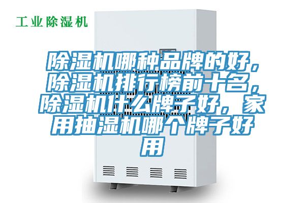 除濕機(jī)哪種品牌的好，除濕機(jī)排行榜前十名，除濕機(jī)什么牌子好，家用抽濕機(jī)哪個(gè)牌子好用