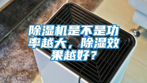 除濕機是不是功率越大，除濕效果越好？