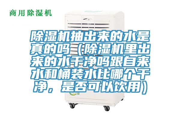 除濕機抽出來的水是真的嗎（除濕機里出來的水干凈嗎跟自來水和桶裝水比哪個干凈，是否可以飲用）