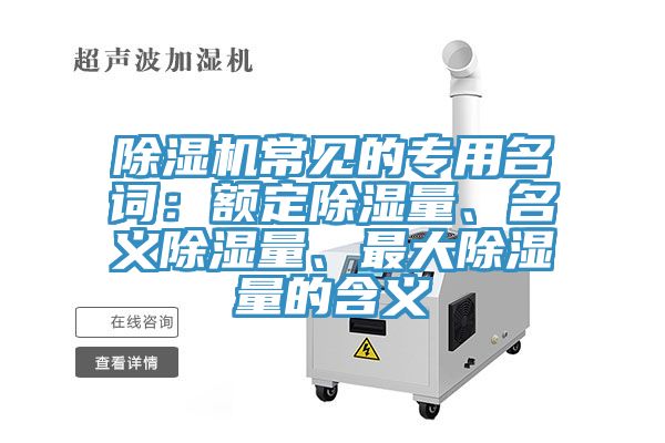 除濕機(jī)常見的專用名詞：額定除濕量、名義除濕量、最大除濕量的含義