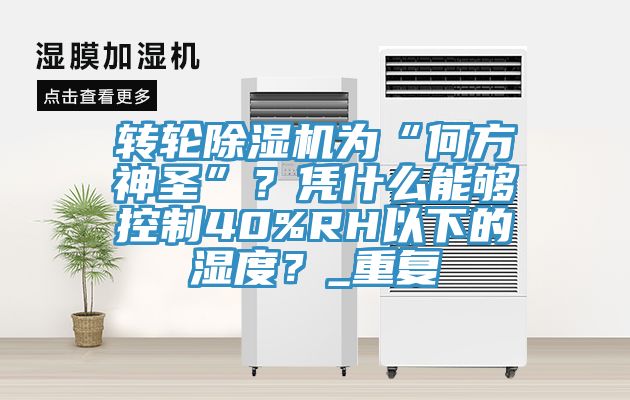 轉(zhuǎn)輪除濕機(jī)為“何方神圣”？憑什么能夠控制40%RH以下的濕度？_重復(fù)